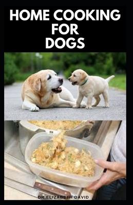 Home Cooking for Dogs: Vet-Approved Homemade Dog Food Recipes For Your Dog Healthy Living