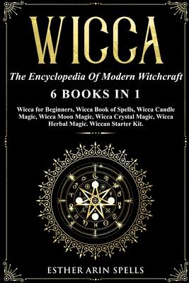 Wicca: The Encyclopedia Of Modern Witchcraft. 6 books in1: Wicca for Beginners, Book of Spells, Candle Magic, Moon Magic, Cry