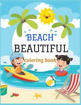 Beautiful Beach: An kids Coloring Book with Fun Scenes, Beautiful Oceans, Tropical Landscapes And Beautiful Summer Designs, and More!