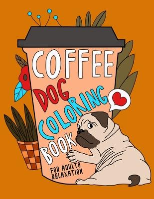 Coffee Dog Coloring Book: A Fun Coloring Gift Book for Coffee Lovers & Adults Relaxation with Stress Relieving Dog Designs, Funny Coffee Quotes