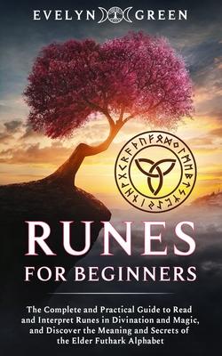 Runes for Beginners: The Complete and Practical Guide to Read and Interpret Runes in Divination and Magic, and Discover the Meaning and Sec