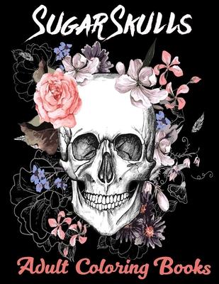 Sugar Skulls Adult Coloring Books: Over 50 Skull Designs Inspired by the Day of the Dead Great Da de Los Muertos Coloring Books for Adults