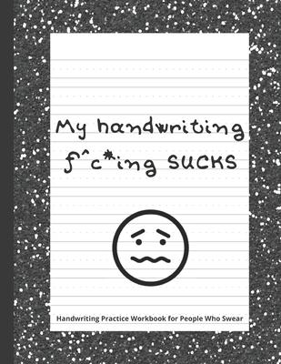 My handwriting f^c*ing SUCKS: Handwriting Practice Workbook with Fun Activity to Help Adults Learn, Have Fun, and Cuss