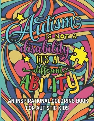 Autism is not a disability It's a different ability: An Inspirational Coloring Book for Autistic Kids with Motivational Sayings and Positive Affirmati