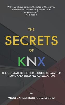 The Secrets of KNX: The Ultimate Beginner's Guide to Master Home and Building Automation