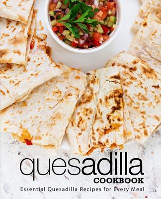 Quesadilla Cookbook: Essential Quesadilla Recipes for Every Meal Subscription
