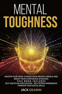 Mental Toughness: Master your mind, change your mental models and boost your confidence (stoicism). This Book includes: Self Discipline