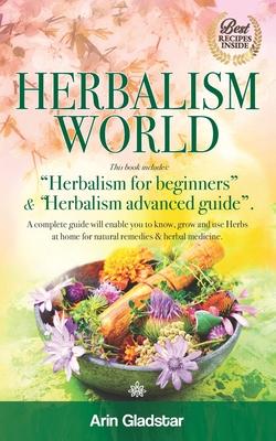 Herbalism World: This book includes: "Herbalism for beginners" & "Herbalism advanced guide". A complete Guide will enable you to Know,