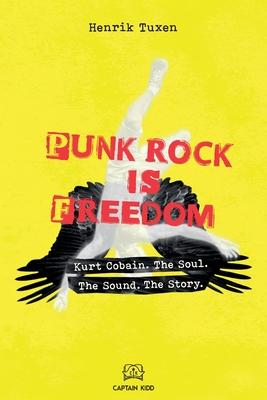 Punk Rock Is Freedom: Kurt Cobain. The Soul. The Sound. The Story.