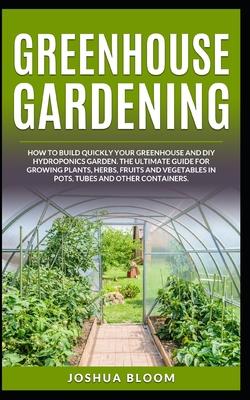 Greenhouse Gardening: How to Build Quickly your Greenhouse and Diy Hydroponics Garden. The Ultimate guide for Growing Plants, Herbs, Fruits Subscription