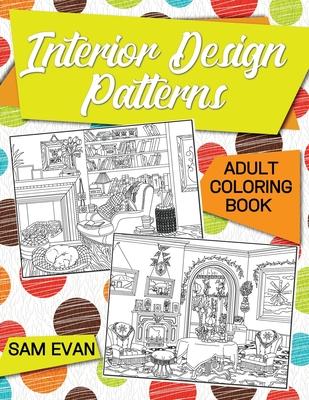 Adult Coloring Book - Interior Design Patterns: An Adult Coloring Book with Beautifully Decorated Houses and Charming Interior Designs for Relaxation