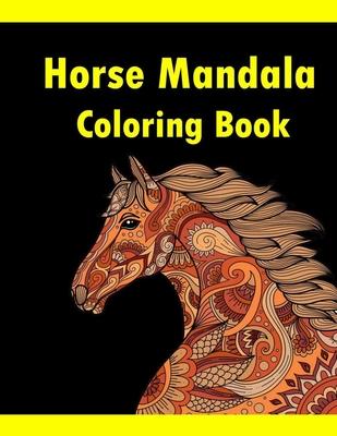 Horse Mandala Coloring Book: Adult Coloring Book Creative Horses Fanciful Unicorns And Stress Relieving Patterns- Unique Equine Art And Designs For