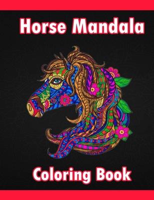 Horse Mandala Coloring Book: Adult Coloring Book Creative Horses Fanciful Unicorns And Stress Relieving Patterns- Unique Equine Art And Designs For