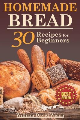 Homemade Bread: 30 Recipes for Beginners