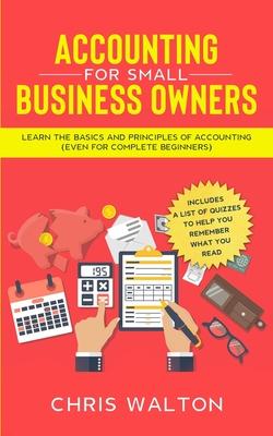 Accounting For Small Business Owners: Learn the Basics and Principles of Accounting (Even for Complete Beginners)