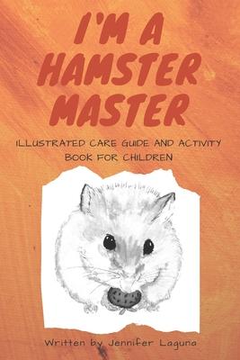 I am a Hamster Master Illustrated Care Guide and Activity Book for Children: Syrian, Roborovski and Dwarf hamster basic care facts and tips, pet care