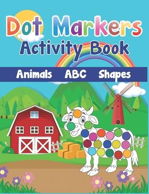 Dot Markers Activity Book: Cute Farm Animals, Shapes, the Alphabet, and more for Toddlers! Jumbo, Giant, Large Paint Daubers Kids Activity Colori