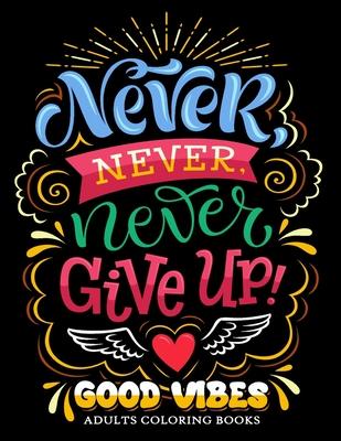 Never Never Never Give up: Good Vibes Adults Coloring Books Inspirational and Motivational for Men and Women