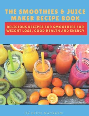 The Smoothies & Juice Maker Recipe Book: Delicious recipes for smoothies for weight loss, good health and energy