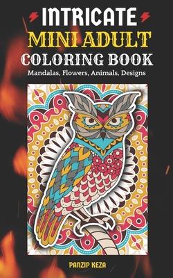 Intricate Mini Adult Coloring Book: Mandalas, Flowers, Animals, Designs: A Portable, Pocket Sized Small Coloring Book with Mandalas, Flowers, and Anim