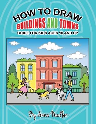 How to draw buildings and towns - guide for kids ages 10 and up: Tips for creating your own unique drawings of houses, streets and cities.