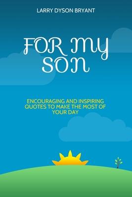 For My Son: Encouraging and Inspiring Quotes to Make the Most of Your Day