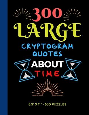 300 Large Print Cryptogram Quotes About Time: Exercise Your Brain With These Cryptoquote Puzzles.