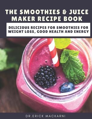 The Smoothies & Juice Maker Recipe Book: Delicious recipes for smoothies for weight loss, good health and energy