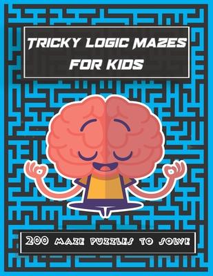 Tricky Logic Mazes for kids: 200 maze puzzles to solve, brain challenging maze game book for adults, teens, young adults, senior, boys, girls