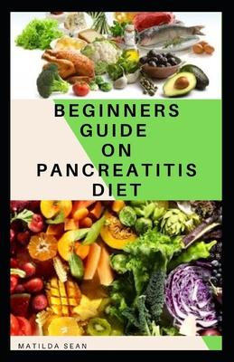 Beginners Guide on Pancreatitis Diet: Food diet meal plan recipe that helps you overcome pains and fatigues for strong and healthy living