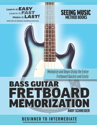 Bass Guitar Fretboard Memorization: Memorize and Begin Using the Entire Fretboard Quickly and Easily