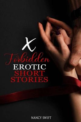 X Forbidden Erotic Short Stories: Explicitly Dirty Stories with Gangbangs, Swingers, BDSM, Rough Sex, Taboo Family Tales, Threesomes and much more....