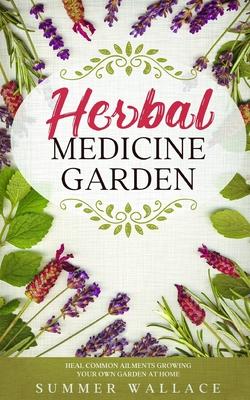 Herbal Medicine Garden: How to Grow 30 Healing Herbs at Home and How to Use Them