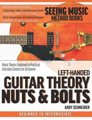 Left-Handed Guitar Theory Nuts & Bolts: Music Theory Explained in Practical, Everyday Context for All Genres