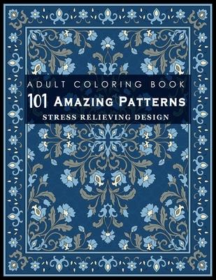 101 Amazing Patterns: Stress Relieving Designs for Adult: An Adult Coloring Book with Fun, Easy, and Relaxing Coloring Pages