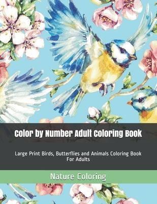 Color by Number Adult Coloring Book: Large Print Birds, Butterflies and Animals Coloring Book For Adults