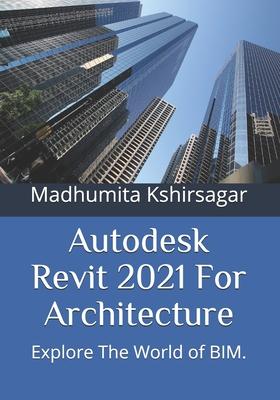 Autodesk Revit 2021 For Architecture: Explore The World of BIM.