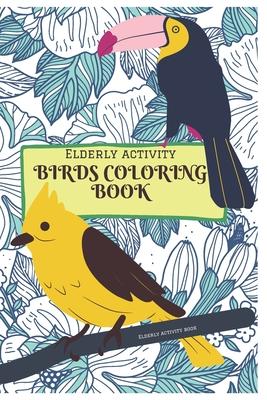 Elderly activity Coloring book of Birds: A Bird Coloring book that helps to ease loneliness, Cognitive declines and improves mood and mental health.