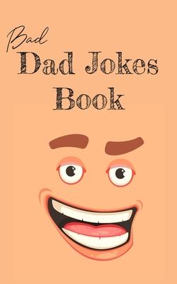 Bad Dad Jokes Book: Terrible Dad Jokes, Funny Fathers Day Jokes, Gag Gifts for Dad