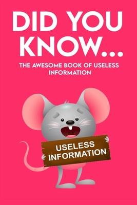 Did You Know - The Awesome Book of Useless Information: 162 Pages Jampacked With Totally Useless Information! About Every Topic you can Imagine!