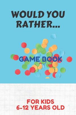 Would You Rather Game Book for Kids 6-12 Years Old: Silly Scenarios for Silly Kids Games to Play in the Car Road Trip Games for Kids /Travel Games for