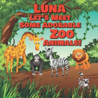 Luna Let's Meet Some Adorable Zoo Animals!: Personalized Baby Books with Your Child's Name in the Story - Zoo Animals Book for Toddlers - Children's B