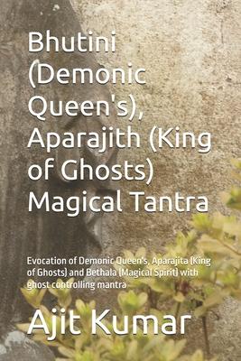 Bhutini (Demonic Queen's), Aparajith (King of Ghosts) Magical Tantra: Evocation of Demonic Queen's, Aparajita (King of Ghosts) and Bethala (Magical Sp