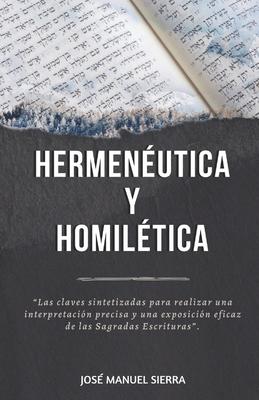 Hermenutica y Homiltica: Las claves sintetizadas para una correcta interpretacin y una exposicin eficaz de las Sagradas Escrituras