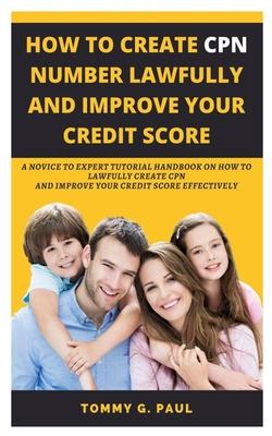 How to Create Cpn Numbers Lawfully and Improve Your Credit Score: A Novice to Expert Tutorial Handbook on How to Lawfully Create CPN and Improve Your