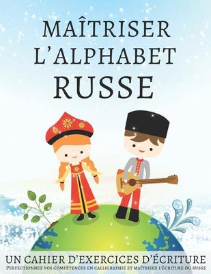 Matriser l'Alphabet Russe, un cahier d'exercices d'criture: Perfectionnez vos comptences en calligraphie et matrisez l'criture du russe