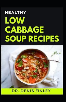 Healthy Low Cabbage Soup Recipes: Delectable Cabbage Soup Recipes for feeling good and staying healthy!