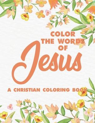 Color the Words of Jesus a Christian Coloring Book: Bible Verse Coloring Book for Adults- Religious Coloring Pages for Prayer Time Stress Relief and R