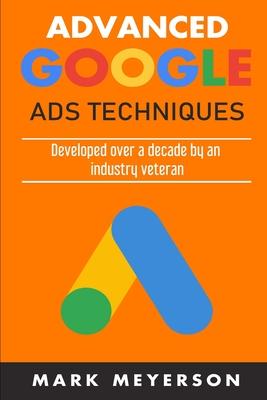 Advanced Google Ads Techniques: Practical walk-throughs for advanced Google Ads practice developed over 10 years by an industry veteran