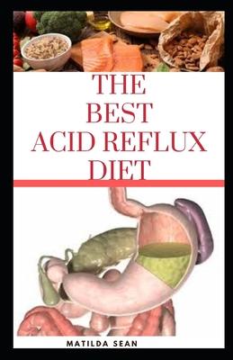 The Best Acid Reflux Diet: A recipes meal plan guides for the total cure of Acid reflux, Heart-burn and GERD